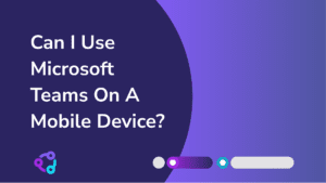 Can I Use Microsoft Teams On A Mobile Device? 